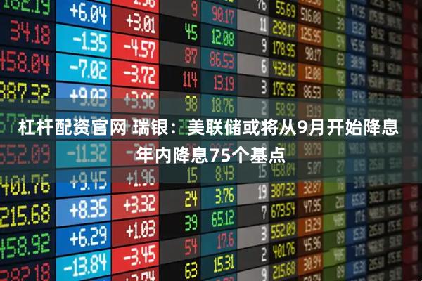 杠杆配资官网 瑞银：美联储或将从9月开始降息 年内降息75个基点