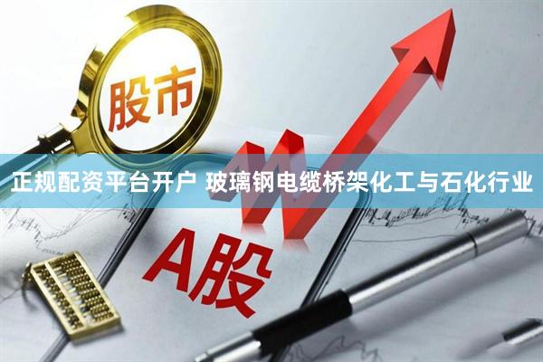 正规配资平台开户 玻璃钢电缆桥架化工与石化行业