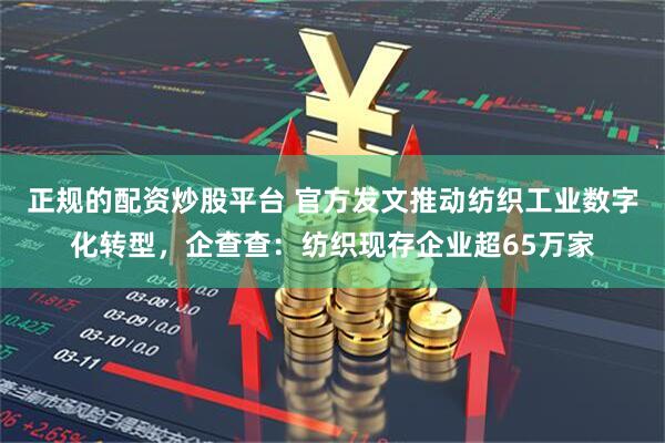 正规的配资炒股平台 官方发文推动纺织工业数字化转型，企查查：纺织现存企业超65万家