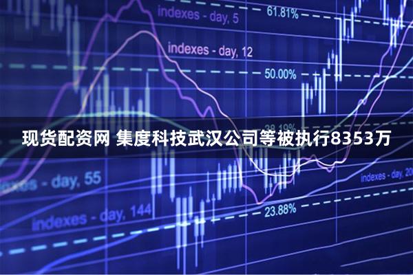现货配资网 集度科技武汉公司等被执行8353万
