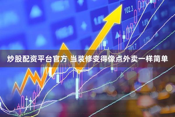 炒股配资平台官方 当装修变得像点外卖一样简单
