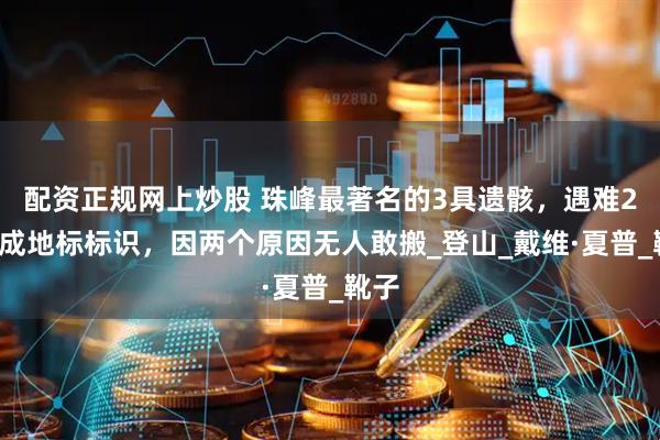 配资正规网上炒股 珠峰最著名的3具遗骸，遇难20年成地标标识，因两个原因无人敢搬_登山_戴维·夏普_靴子