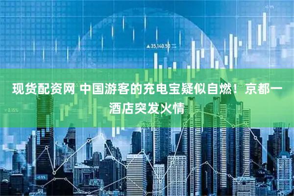 现货配资网 中国游客的充电宝疑似自燃！京都一酒店突发火情