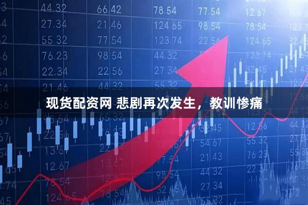 现货配资网 悲剧再次发生，教训惨痛