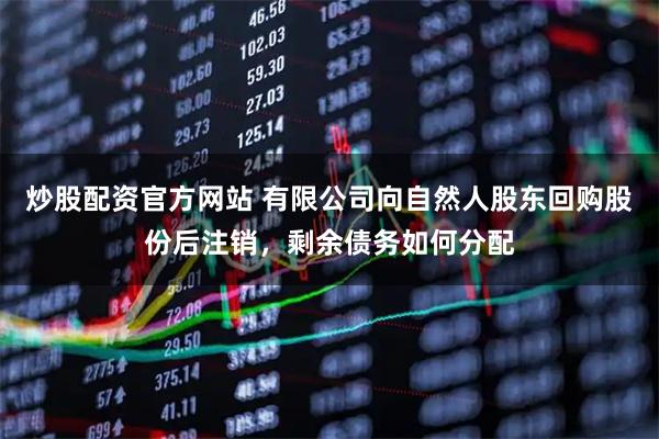 炒股配资官方网站 有限公司向自然人股东回购股份后注销,剩余债务如何分配