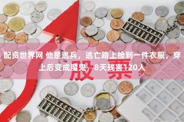 配资世界网 他是逃兵，逃亡路上捡到一件衣服，穿上后变成魔鬼，8天残害120人