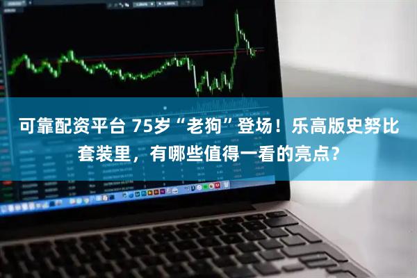 可靠配资平台 75岁“老狗”登场！乐高版史努比套装里，有哪些值得一看的亮点？