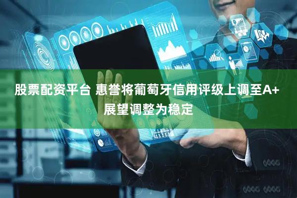 股票配资平台 惠誉将葡萄牙信用评级上调至A+ 展望调整为稳定